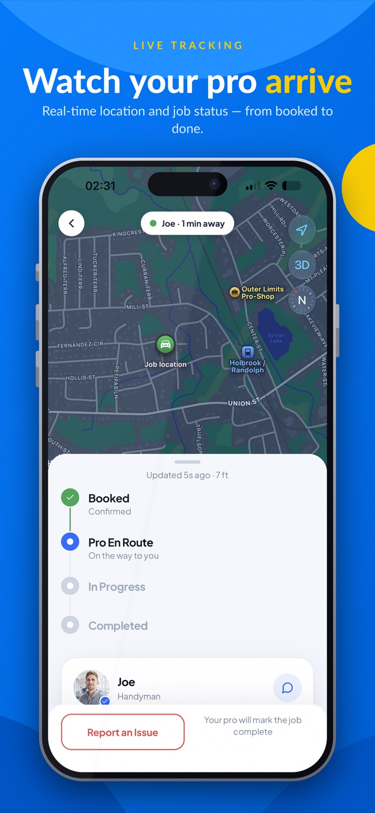 Watch your pro arrive with real-time location and live job status, from booked to done.